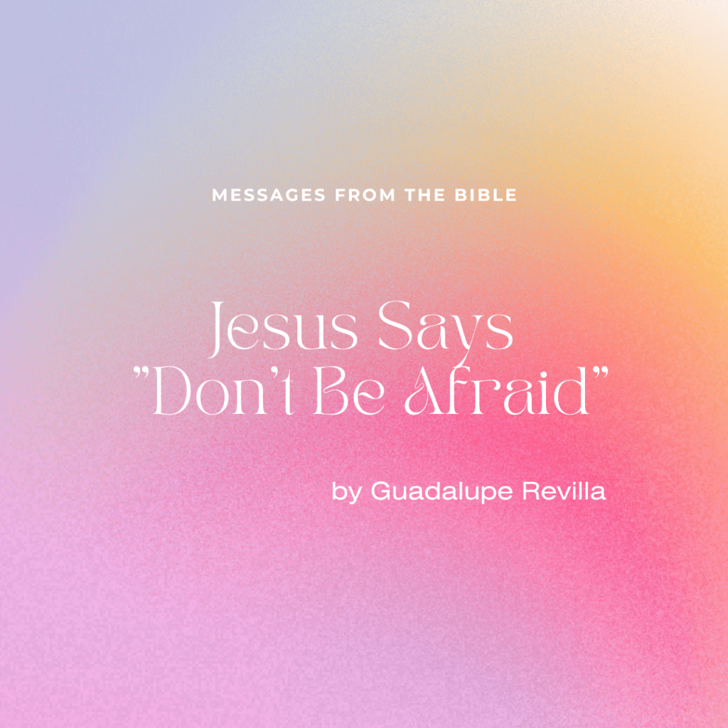 Jesus Says “Don’t Be&nbsp;Afraid”